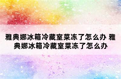 雅典娜冰箱冷藏室菜冻了怎么办 雅典娜冰箱冷藏室菜冻了怎么办